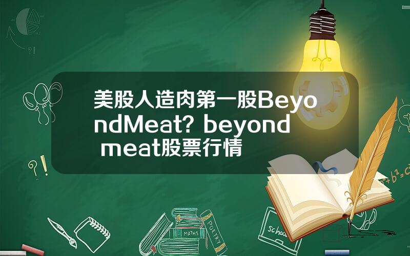 美股人造肉第一股BeyondMeat？beyond meat股票行情